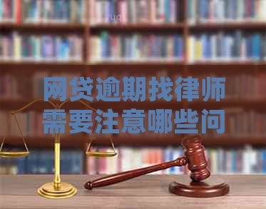 网贷逾期找律师需要注意哪些问题