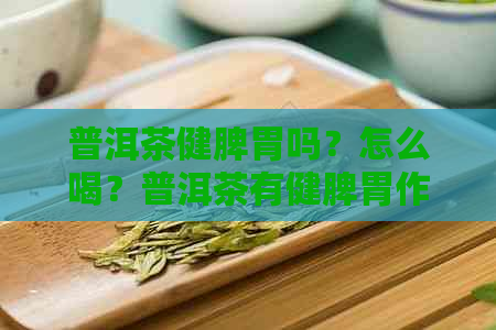 普洱茶健脾胃吗？怎么喝？普洱茶有健脾胃作用吗？养脾胃吗？可以健脾吗？