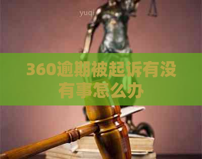 360逾期被起诉有没有事怎么办