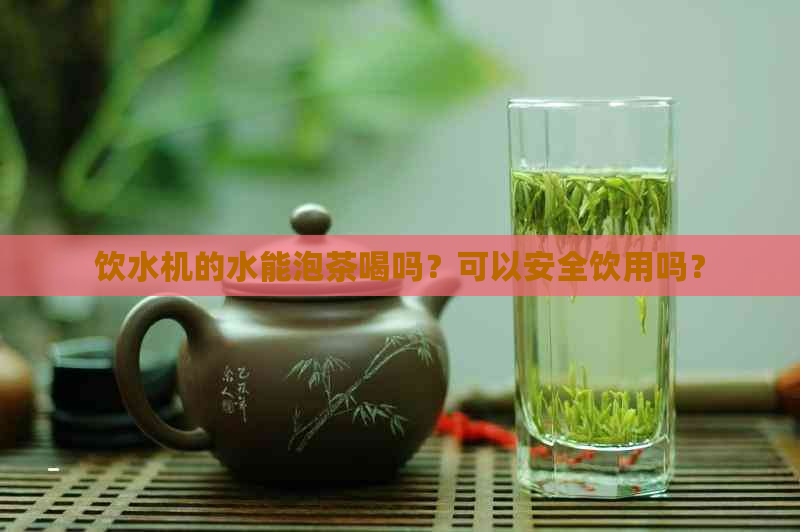 饮水机的水能泡茶喝吗？可以安全饮用吗？