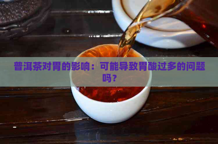 普洱茶对胃的影响：可能导致胃酸过多的问题吗？