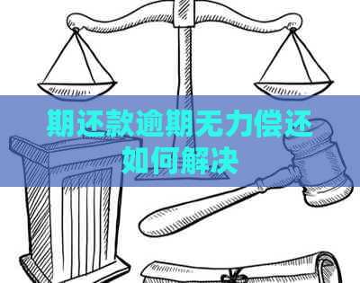 期还款逾期无力偿还如何解决