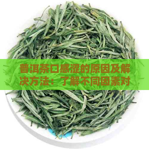 普洱茶口感涩的原因及解决方法：了解不同因素对普洱茶涩味的影响