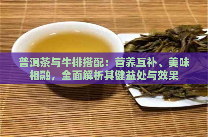 普洱茶与牛排搭配：营养互补、美味相融，全面解析其健益处与效果