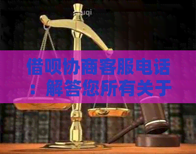 借呗协商客服电话：解答您所有关于借呗协商的疑问和问题