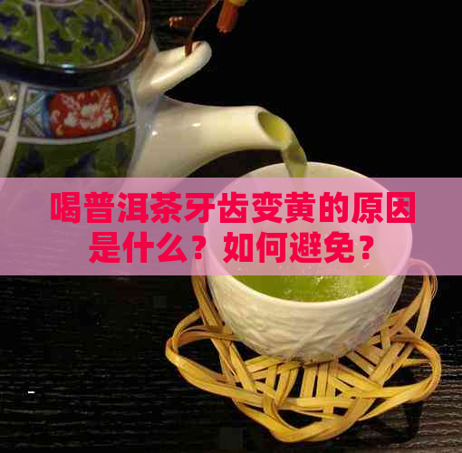 喝普洱茶牙齿变黄的原因是什么？如何避免？