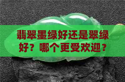 翡翠墨绿好还是翠绿好？哪个更受欢迎？