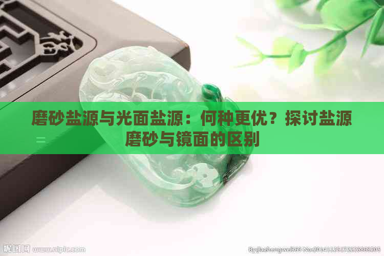 磨砂盐源与光面盐源：何种更优？探讨盐源磨砂与镜面的区别