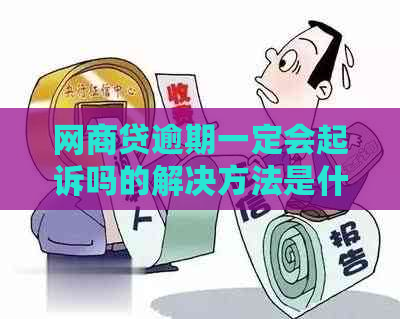 网商贷逾期一定会起诉吗的解决方法是什么