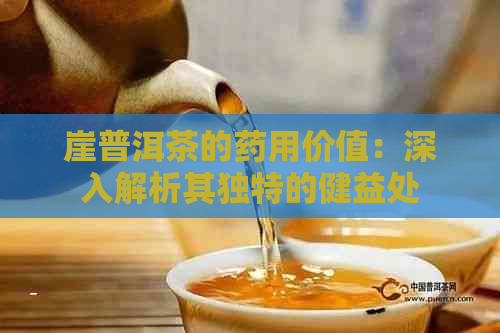 崖普洱茶的药用价值：深入解析其独特的健益处