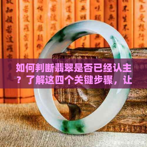 如何判断翡翠是否已经认主？了解这四个关键步骤，让你轻松识别！