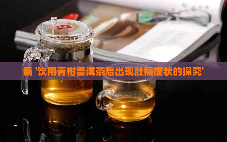 新 '饮用青柑普洱茶后出现肚痛症状的探究'