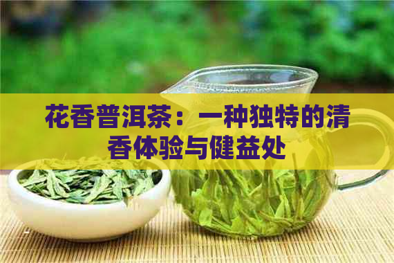 花香普洱茶：一种独特的清香体验与健益处