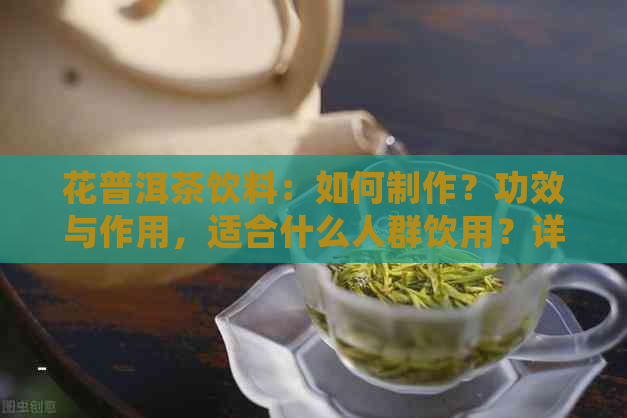 花普洱茶饮料：如何制作？功效与作用，适合什么人群饮用？详细解答！