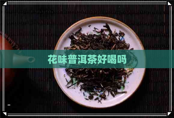 花味普洱茶好喝吗