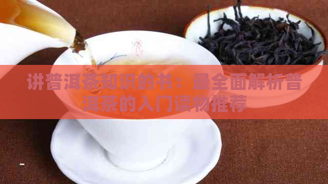 讲普洱茶知识的书：最全面解析普洱茶的入门读物推荐