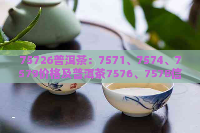 75726普洱茶：7571、7574、7579价格及普洱茶7576、7578信息