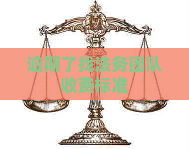 逾期了找法务团队收费标准