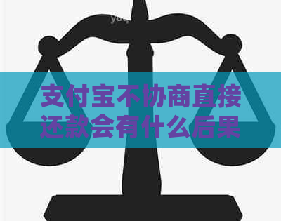 支付宝不协商直接还款会有什么后果