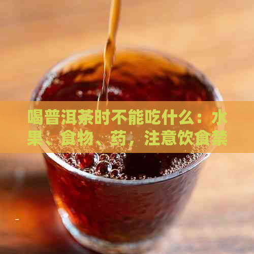 喝普洱茶时不能吃什么：水果、食物、药，注意饮食禁忌！