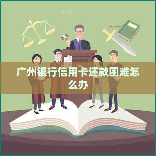 广州银行信用卡还款困难怎么办