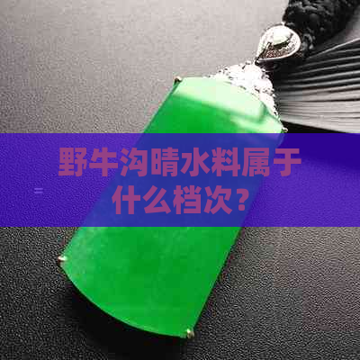 野牛沟晴水料属于什么档次？