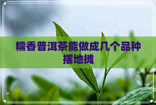 糯香普洱茶能做成几个品种摆地摊