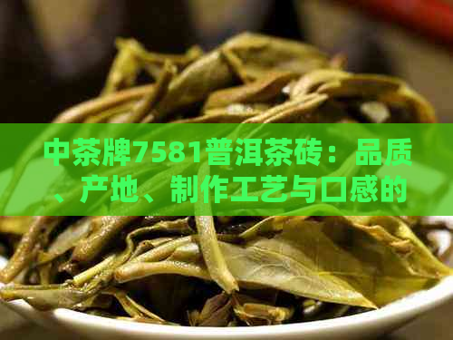 中茶牌7581普洱茶砖：品质、产地、制作工艺与口感的全面解析