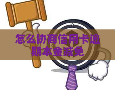 怎么协商信用卡逾期本金减免