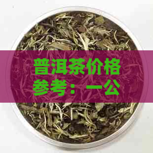 普洱茶价格参考：一公斤优质普洱茶的市场行情分析