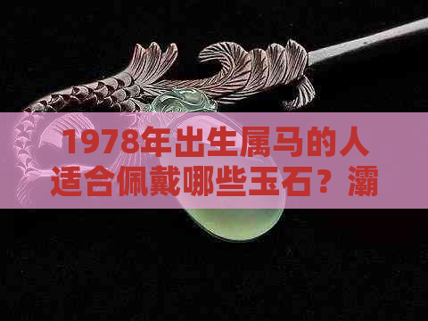 1978年出生属马的人适合佩戴哪些玉石？灞为元素如何影响选择？