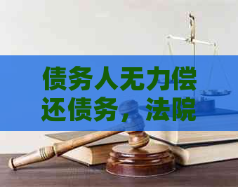 债务人无力偿还债务，法院如何进行裁决？