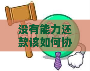 没有能力还款该如何协商