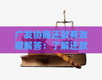 广发协商还款有效期解答：了解还款期限及重新计算方式