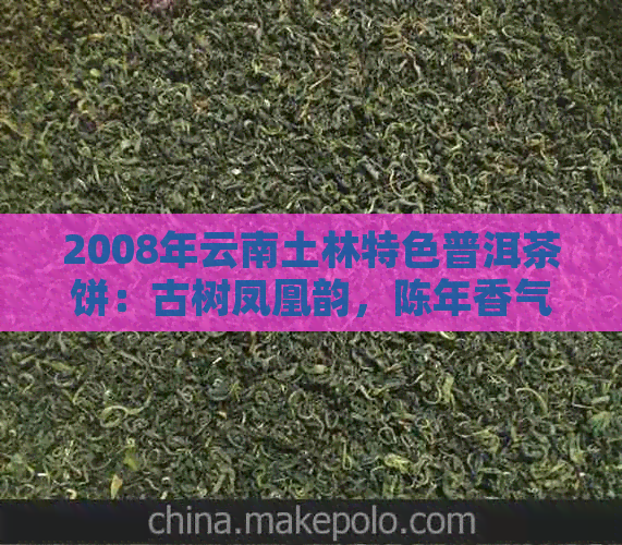 2008年云南土林特色普洱茶饼：古树凤凰韵，陈年香气浓
