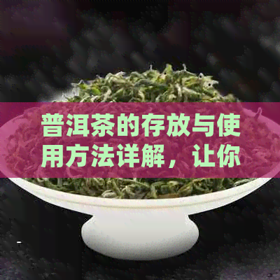 普洱茶的存放与使用方法详解，让你轻松拥有高品质好茶