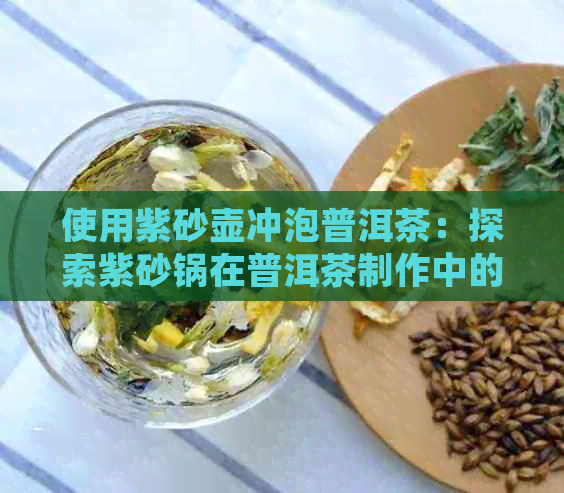 使用紫砂壶冲泡普洱茶：探索紫砂锅在普洱茶制作中的独特优势