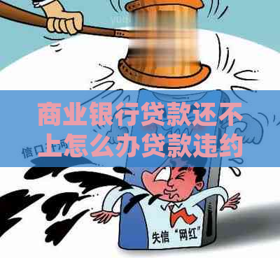 商业银行贷款还不上怎么办贷款违约处理方法