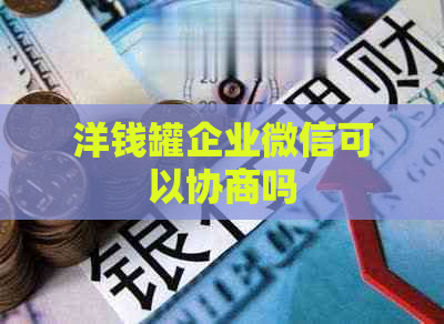 洋钱罐企业微信可以协商吗