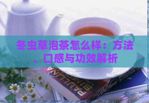 冬虫草泡茶怎么样：方法、口感与功效解析