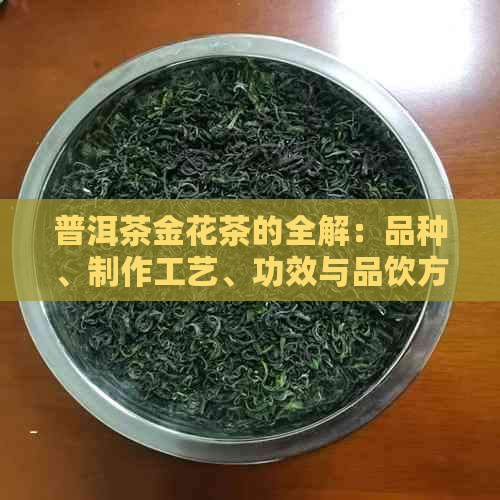 普洱茶金花茶的全解：品种、制作工艺、功效与品饮方法一篇搞定