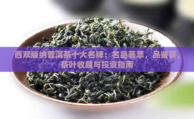 西双版纳普洱茶十大名牌：名品荟萃，品鉴宴，茶叶收藏与投资指南