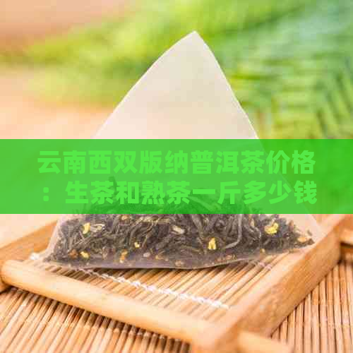 云南西双版纳普洱茶价格：生茶和熟茶一斤多少钱？