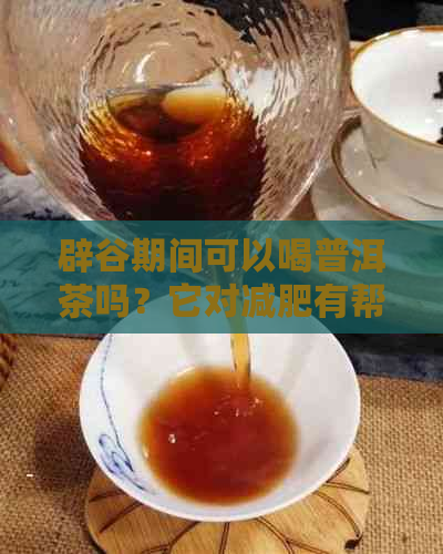 辟谷期间可以喝普洱茶吗？它对减肥有帮助吗？