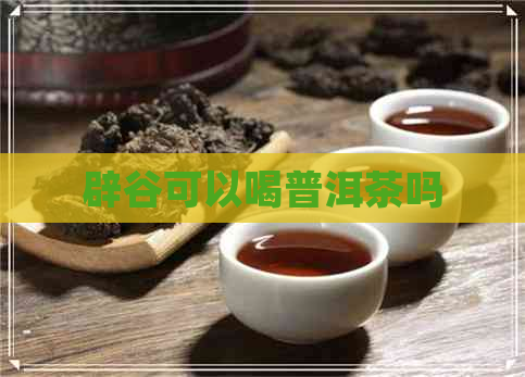 辟谷可以喝普洱茶吗