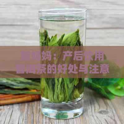 新妈妈：产后饮用普洱茶的好处与注意事项