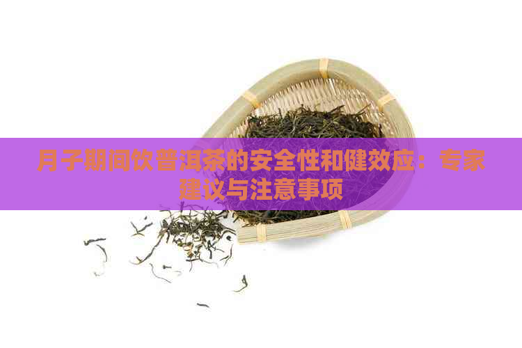 月子期间饮普洱茶的安全性和健效应：专家建议与注意事项