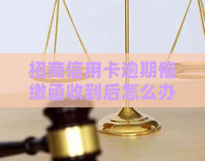 招商信用卡逾期催缴函收到后怎么办