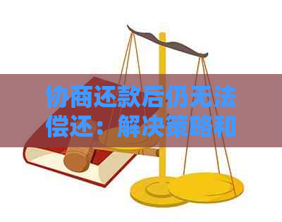 协商还款后仍无法偿还：解决策略和可能的替代方案