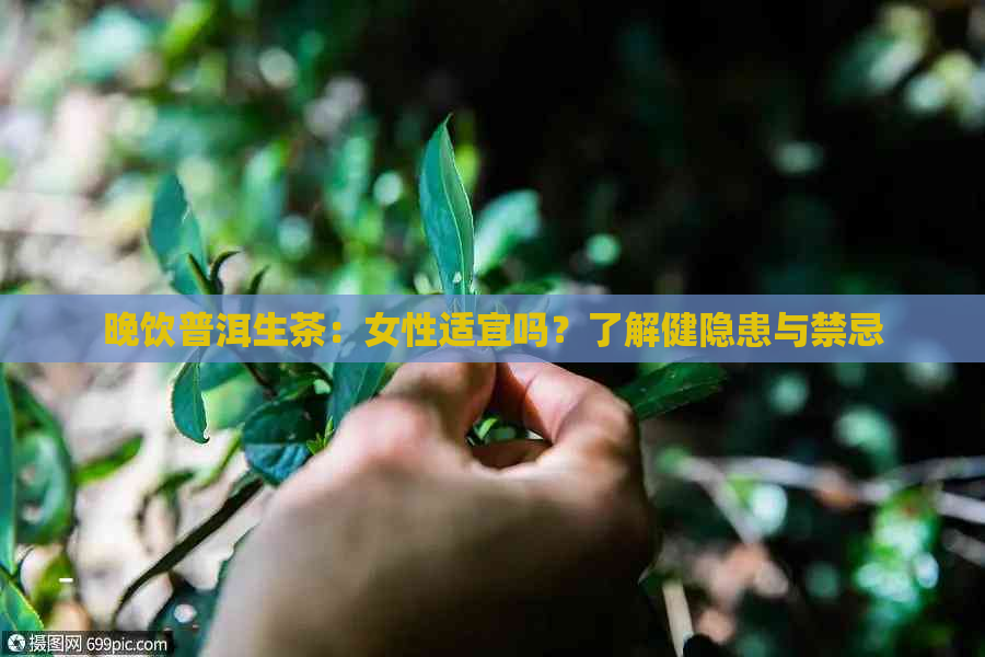 晚饮普洱生茶：女性适宜吗？了解健隐患与禁忌